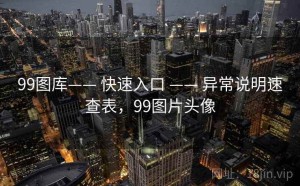 99图库—— 快速入口 —— 异常说明速查表，99图片头像