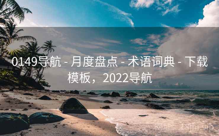 0149导航 - 月度盘点 - 术语词典 - 下载模板,2022导航 0149导航 - 月度盘点 - 术语词典 - 下载模板,2022导航