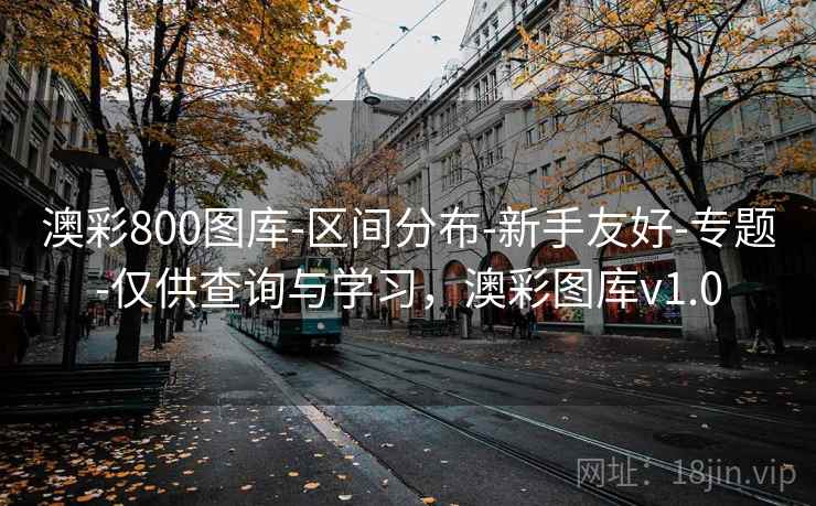 澳彩800图库-区间分布-新手友好-专题-仅供查询与学习，澳彩图库v1.0