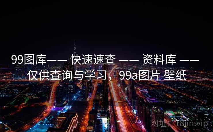 99图库—— 快速速查 —— 资料库 —— 仅供查询与学习,99a图片 壁纸 99图库—— 快速速查 —— 资料库 —— 仅供查询与学习,99a图片 壁纸