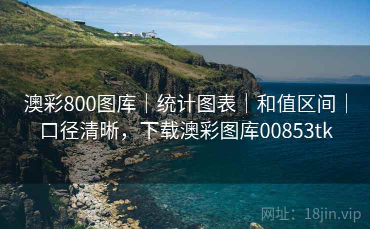 澳彩800图库｜统计图表｜和值区间｜口径清晰，下载澳彩图库00853tk