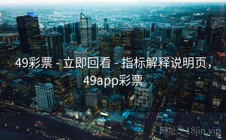 49彩票 - 立即回看 - 指标解释说明页，49app彩票