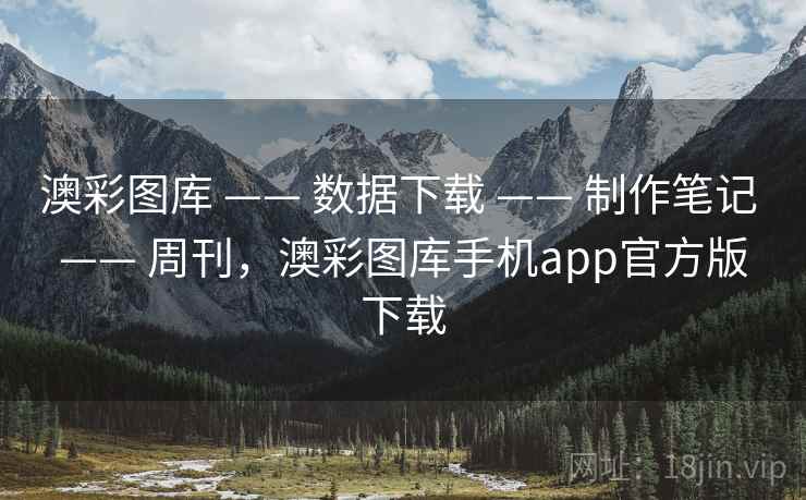 澳彩图库 —— 数据下载 —— 制作笔记 —— 周刊,澳彩图库手机app官方版下载 澳彩图库 —— 数据下载 —— 制作笔记 —— 周刊,澳彩图库手机app官方版下载