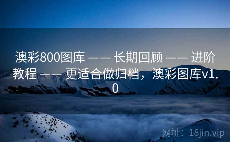 澳彩800图库 —— 长期回顾 —— 进阶教程 —— 更适合做归档,澳彩图库v1.0 澳彩800图库 —— 长期回顾 —— 进阶教程 —— 更适合做归档,澳彩图库v1.0