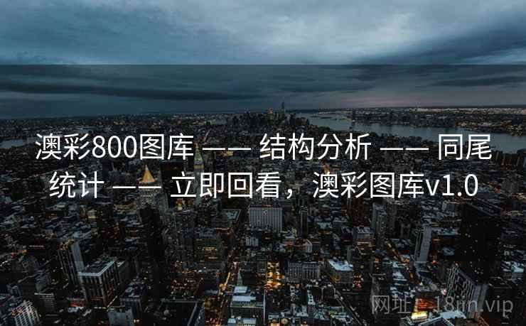 澳彩800图库 —— 结构分析 —— 同尾统计 —— 立即回看,澳彩图库v1.0 澳彩800图库 —— 结构分析 —— 同尾统计 —— 立即回看,澳彩图库v1.0