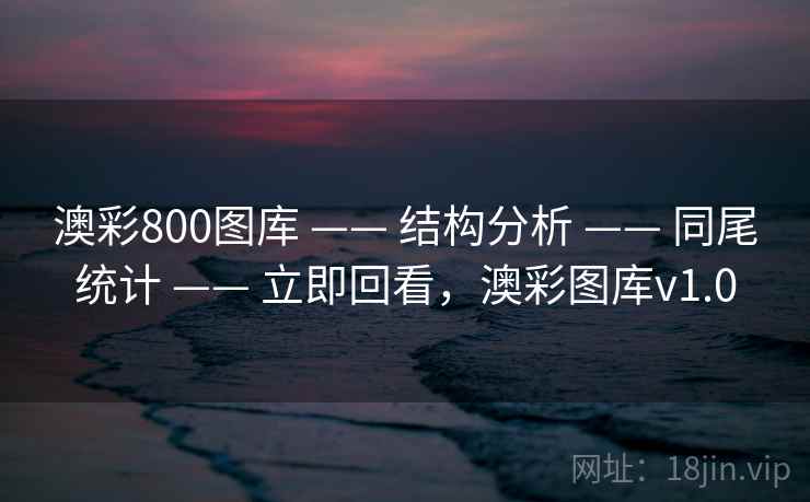 澳彩800图库 —— 结构分析 —— 同尾统计 —— 立即回看,澳彩图库v1.0 澳彩800图库 —— 结构分析 —— 同尾统计 —— 立即回看,澳彩图库v1.0