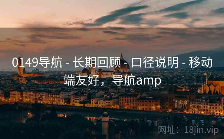 0149导航 - 长期回顾 - 口径说明 - 移动端友好，导航amp