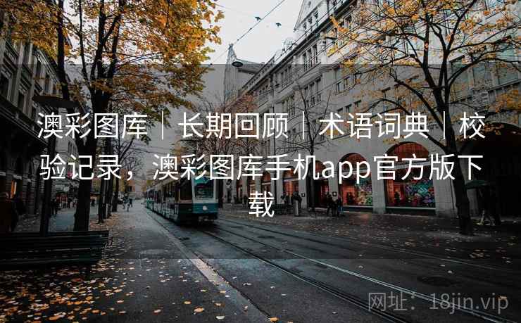 澳彩图库｜长期回顾｜术语词典｜校验记录，澳彩图库手机app官方版下载