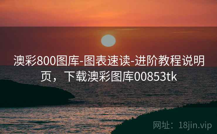 澳彩800图库-图表速读-进阶教程说明页，下载澳彩图库00853tk