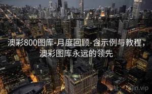 澳彩800图库-月度回顾-含示例与教程，澳彩图库永远的领先