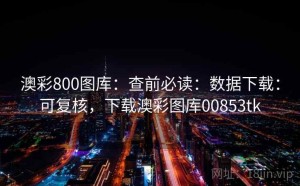 澳彩800图库：查前必读：数据下载：可复核，下载澳彩图库00853tk