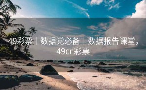 49彩票｜数据党必备｜数据报告课堂，49cn彩票