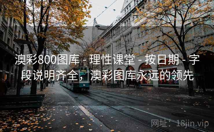 澳彩800图库 - 理性课堂 - 按日期 - 字段说明齐全，澳彩图库永远的领先