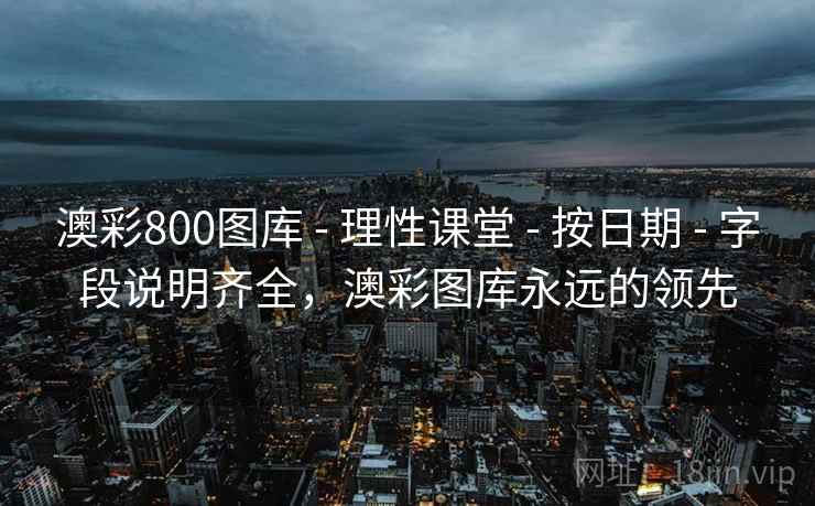 澳彩800图库 - 理性课堂 - 按日期 - 字段说明齐全，澳彩图库永远的领先