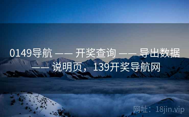 0149导航 —— 开奖查询 —— 导出数据 —— 说明页,139开奖导航网 0149导航 —— 开奖查询 —— 导出数据 —— 说明页,139开奖导航网
