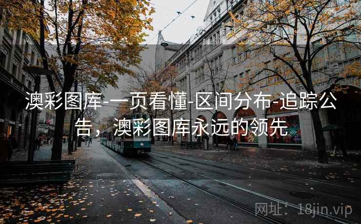 澳彩图库-一页看懂-区间分布-追踪公告，澳彩图库永远的领先