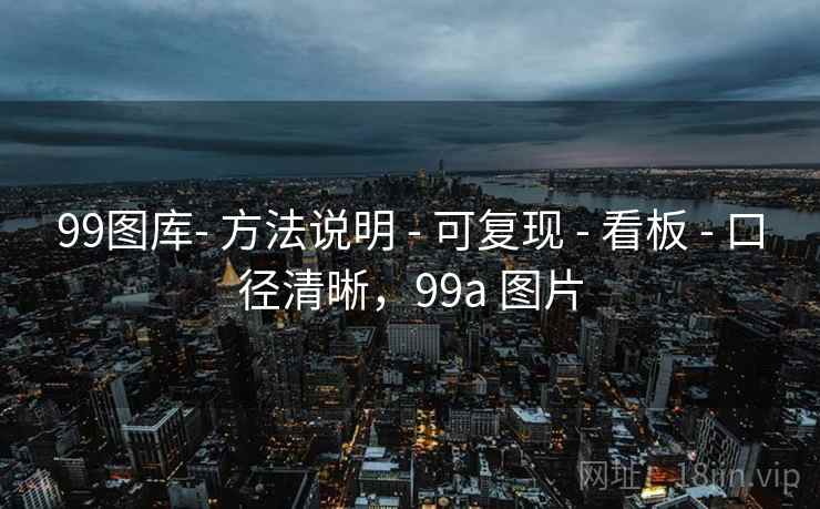 99图库- 方法说明 - 可复现 - 看板 - 口径清晰，99a 图片
